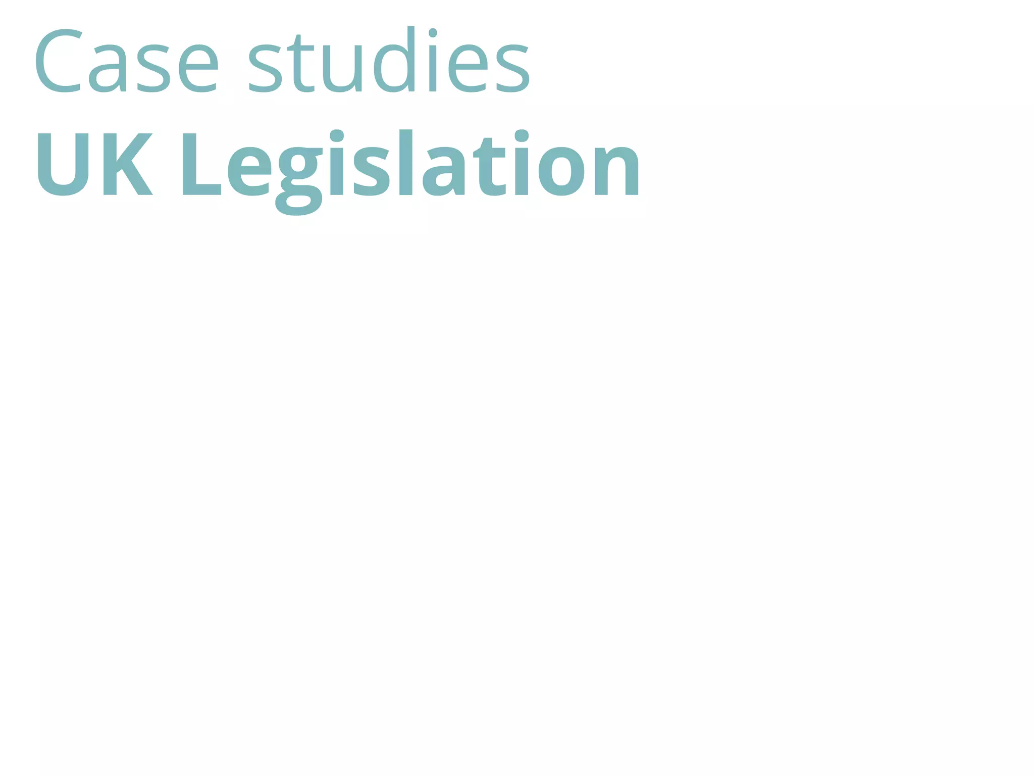 Case studies
UK Legislation
 