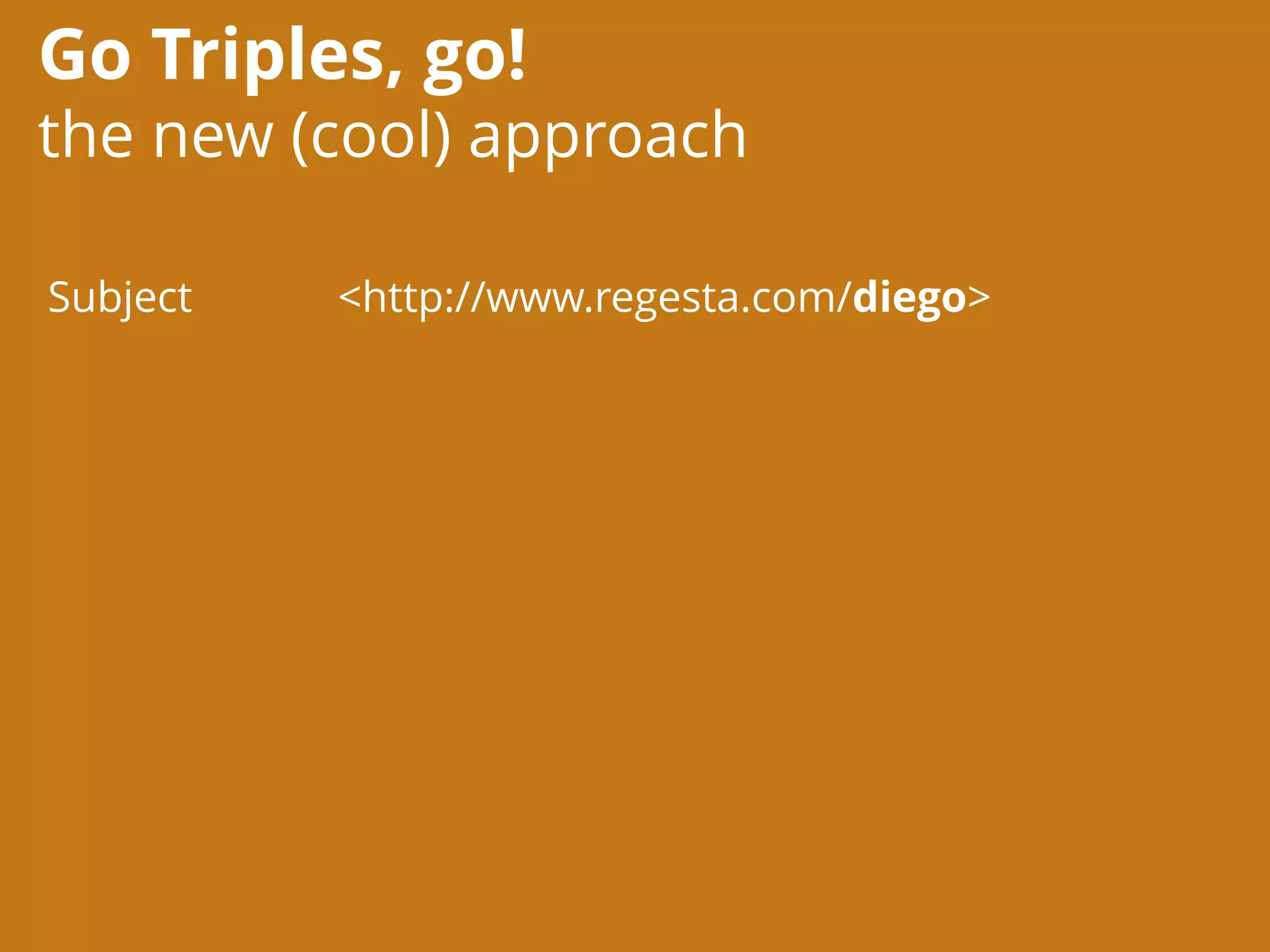 Go Triples, go!
the new (cool) approach
<http://www.regesta.com/diego>Subject
 