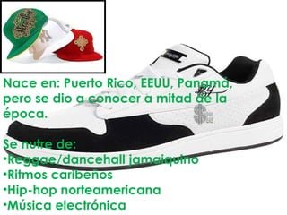 Nace en: Puerto Rico, EEUU, Panamá, pero se dio a conocer a mitad de la época. Se nutre de: Reggae/dancehall jamaiquino Ritmos caribeños Hip-hop norteamericana Música electrónica