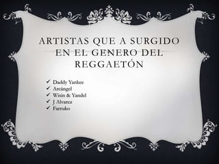 ARTISTAS QUE A SURGIDO
EN EL GENERO DEL
REGGAETÓN
 Daddy Yankee
 Arcángel
 Wisin & Yandel
 J Alvarez
 Farruko
 
