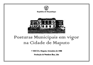 República de Moçambique
Posturas Municipais em vigor
na Cidade de Maputo
© MICOA, Maputo, Setembro de 1998
Produção de Pandora Box, Lda
Pandora Box, Lda
 