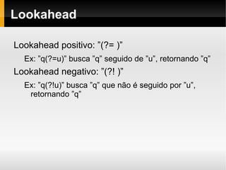 Alternação O metacaracter ”|” serve para definir alternação. Ex: ”a|b|c” significa ”a”  ou  ”b”  ou  ”c” 