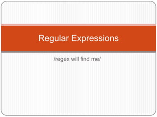 /regex will find me/ Regular Expressions 