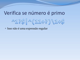 Verifica se número é primo

 Isso não é uma expressão regular
 