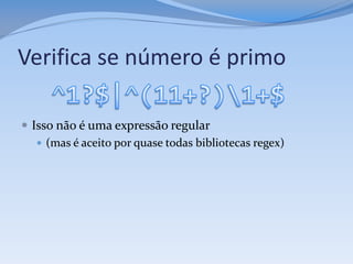 Verifica se número é primo

 Isso não é uma expressão regular
    (mas é aceito por quase todas bibliotecas regex)
 