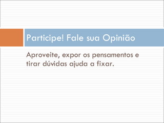 Aproveite, expor os pensamentos e tirar dúvidas ajuda a fixar. Participe! Fale sua Opinião 