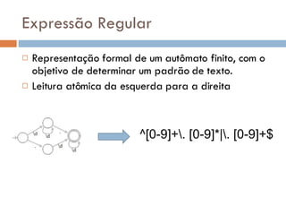 Representação formal de um autômato finito, com o objetivo de determinar um padrão de texto. Leitura atômica da esquerda para a direita Expressão Regular ^[0-9]+\. [0-9]*|\. [0-9]+$ 