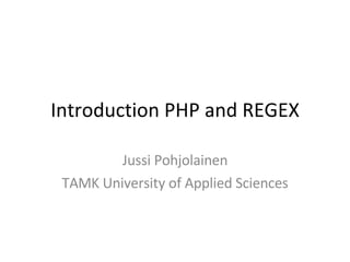Introduction PHP and REGEX Jussi Pohjolainen TAMK University of Applied Sciences 