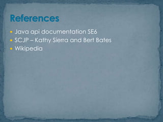  Java api documentation SE6
 SCJP – Kathy Sierra and Bert Bates
 Wikipedia

 