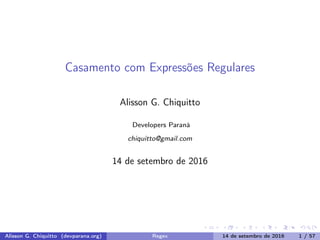 Casamento com Expressões Regulares
Alisson G. Chiquitto
Developers Paraná
chiquitto@gmail.com
14 de setembro de 2016
Alisson G. Chiquitto (devparana.org) Regex 14 de setembro de 2016 1 / 57
 