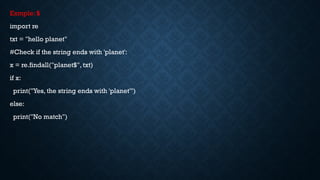 Exmple: $
import re
txt = "hello planet"
#Check if the string ends with 'planet':
x = re.findall("planet$", txt)
if x:
print("Yes, the string ends with 'planet'")
else:
print("No match")
 