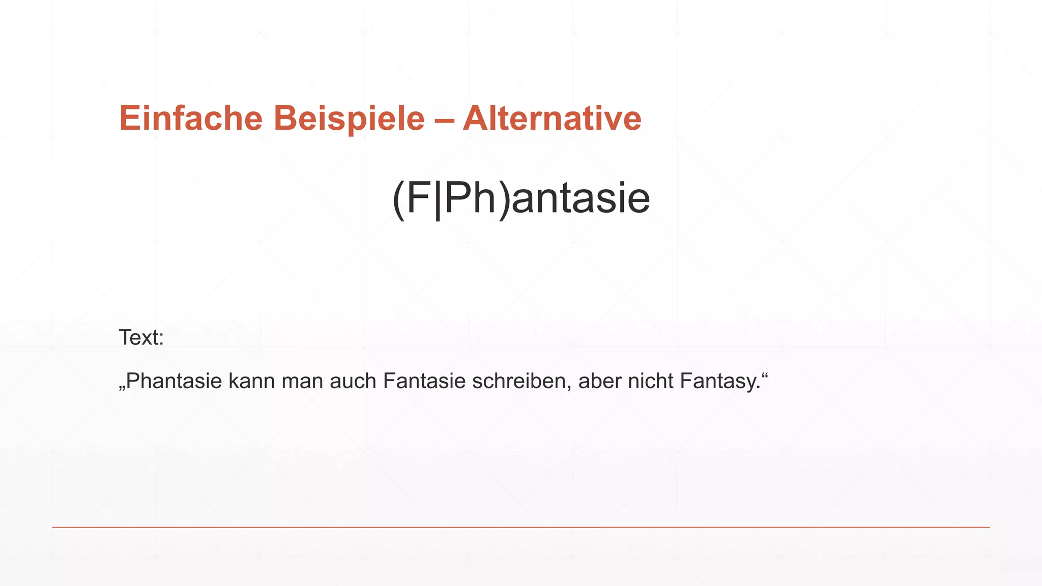 Einfache Beispiele – Alternative
(F|Ph)antasie
Text:
„Phantasie kann man auch Fantasie schreiben, aber nicht Fantasy.“
 