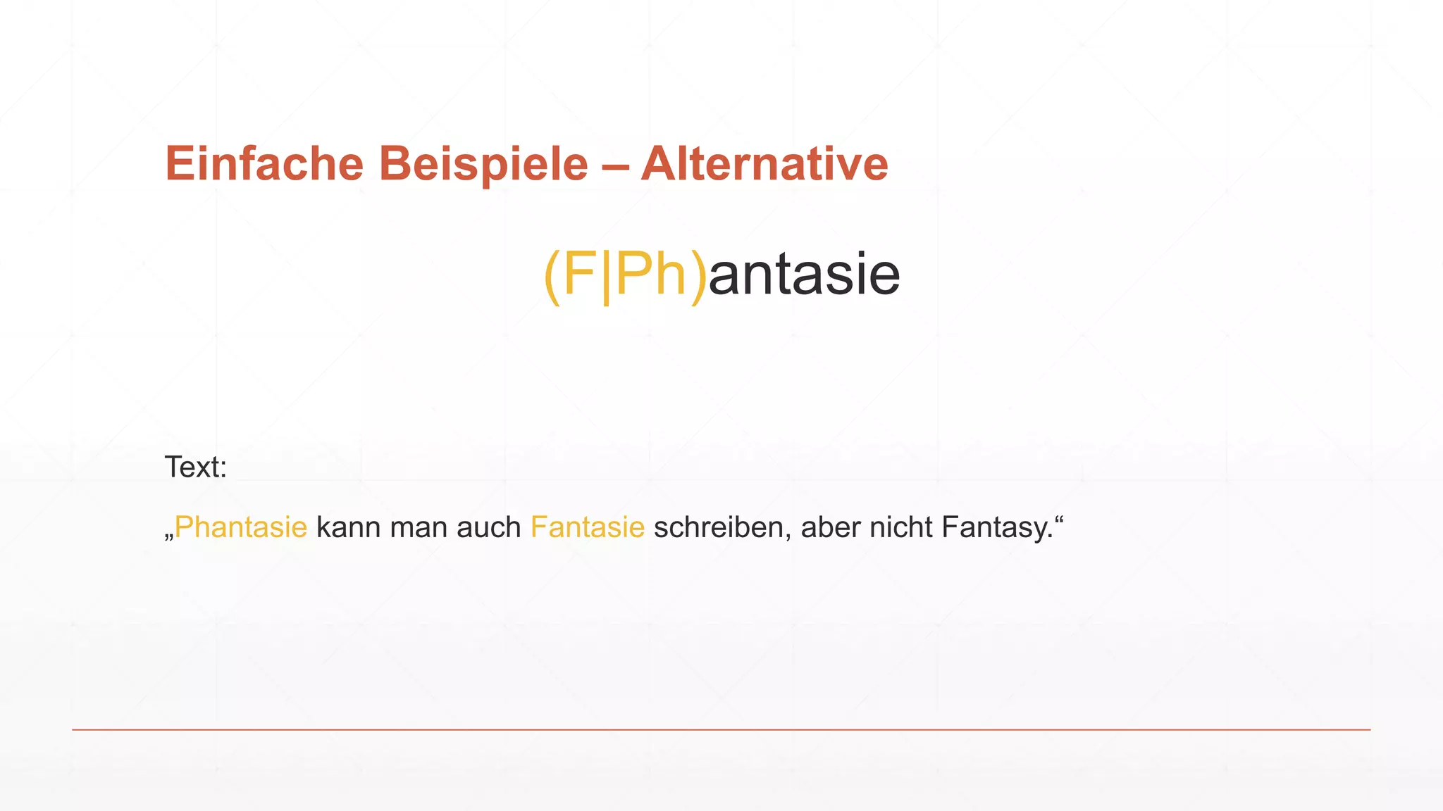 Einfache Beispiele – Alternative
(F|Ph)antasie
Text:
„Phantasie kann man auch Fantasie schreiben, aber nicht Fantasy.“
 
