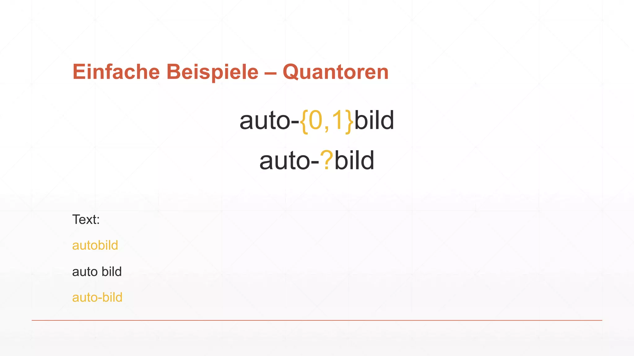 Einfache Beispiele – Quantoren
auto-{0,1}bild
auto-?bild
Text:
autobild
auto bild
auto-bild
 