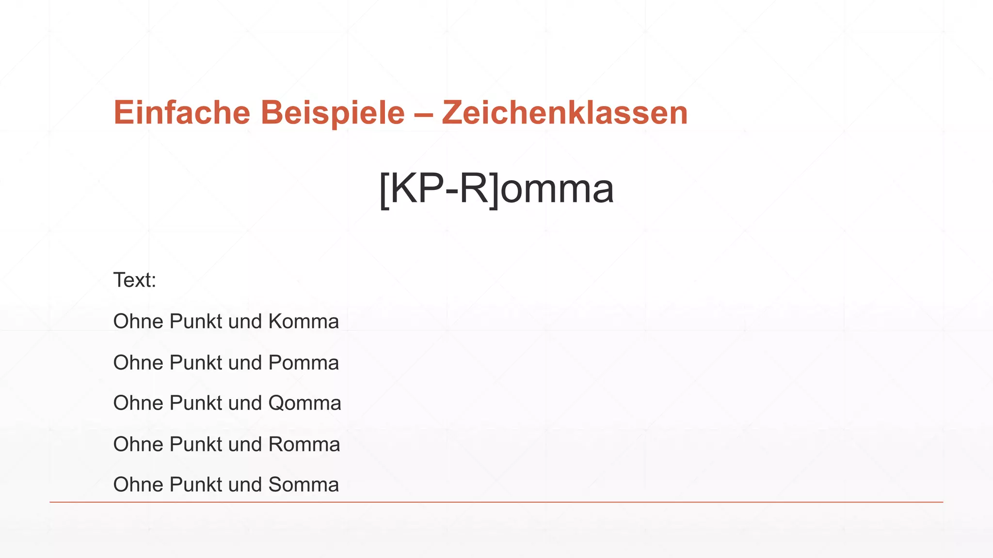 Einfache Beispiele – Zeichenklassen
[KP-R]omma
Text:
Ohne Punkt und Komma
Ohne Punkt und Pomma
Ohne Punkt und Qomma
Ohne Punkt und Romma
Ohne Punkt und Somma
 