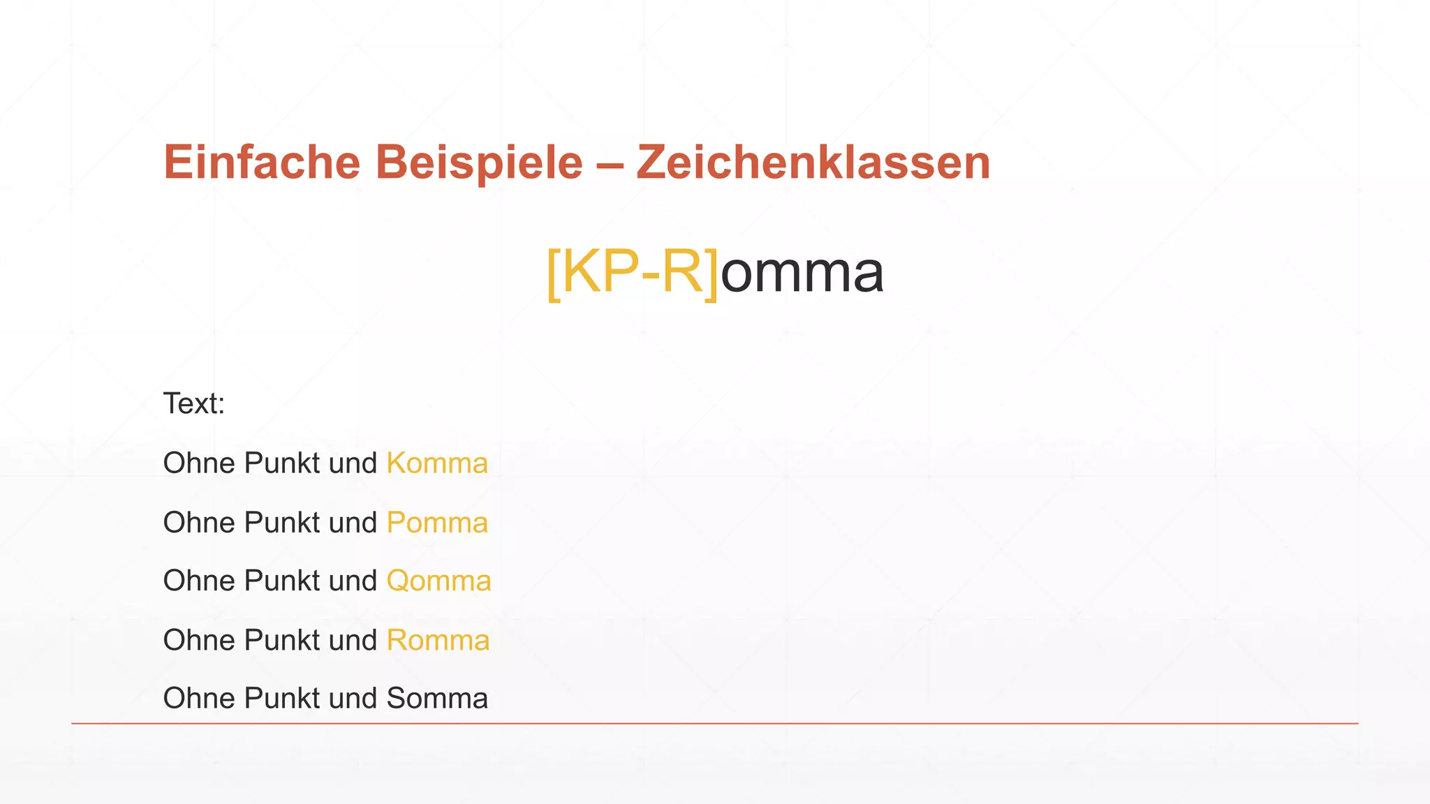 Einfache Beispiele – Zeichenklassen
[KP-R]omma
Text:
Ohne Punkt und Komma
Ohne Punkt und Pomma
Ohne Punkt und Qomma
Ohne Punkt und Romma
Ohne Punkt und Somma
 