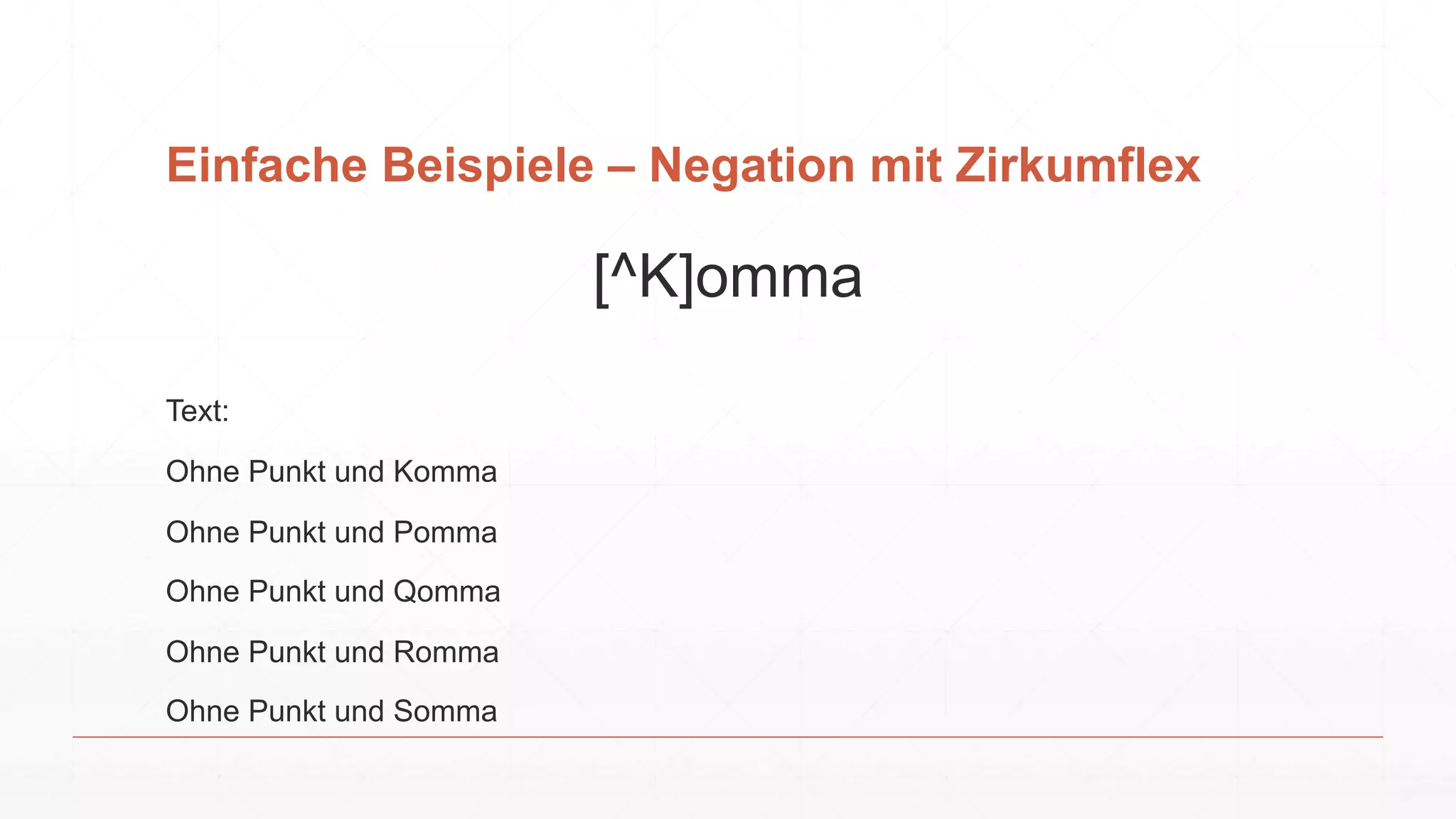 Einfache Beispiele – Negation mit Zirkumflex
[^K]omma
Text:
Ohne Punkt und Komma
Ohne Punkt und Pomma
Ohne Punkt und Qomma
Ohne Punkt und Romma
Ohne Punkt und Somma
 