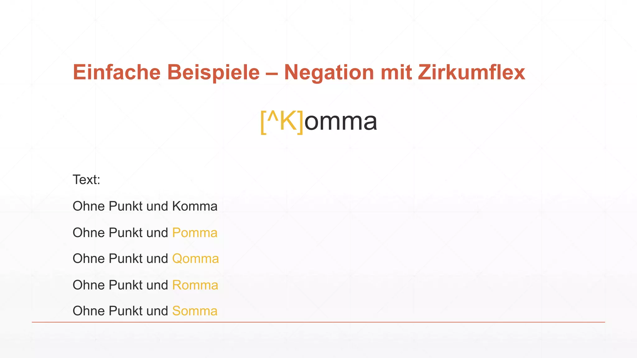 Einfache Beispiele – Negation mit Zirkumflex
[^K]omma
Text:
Ohne Punkt und Komma
Ohne Punkt und Pomma
Ohne Punkt und Qomma
Ohne Punkt und Romma
Ohne Punkt und Somma
 
