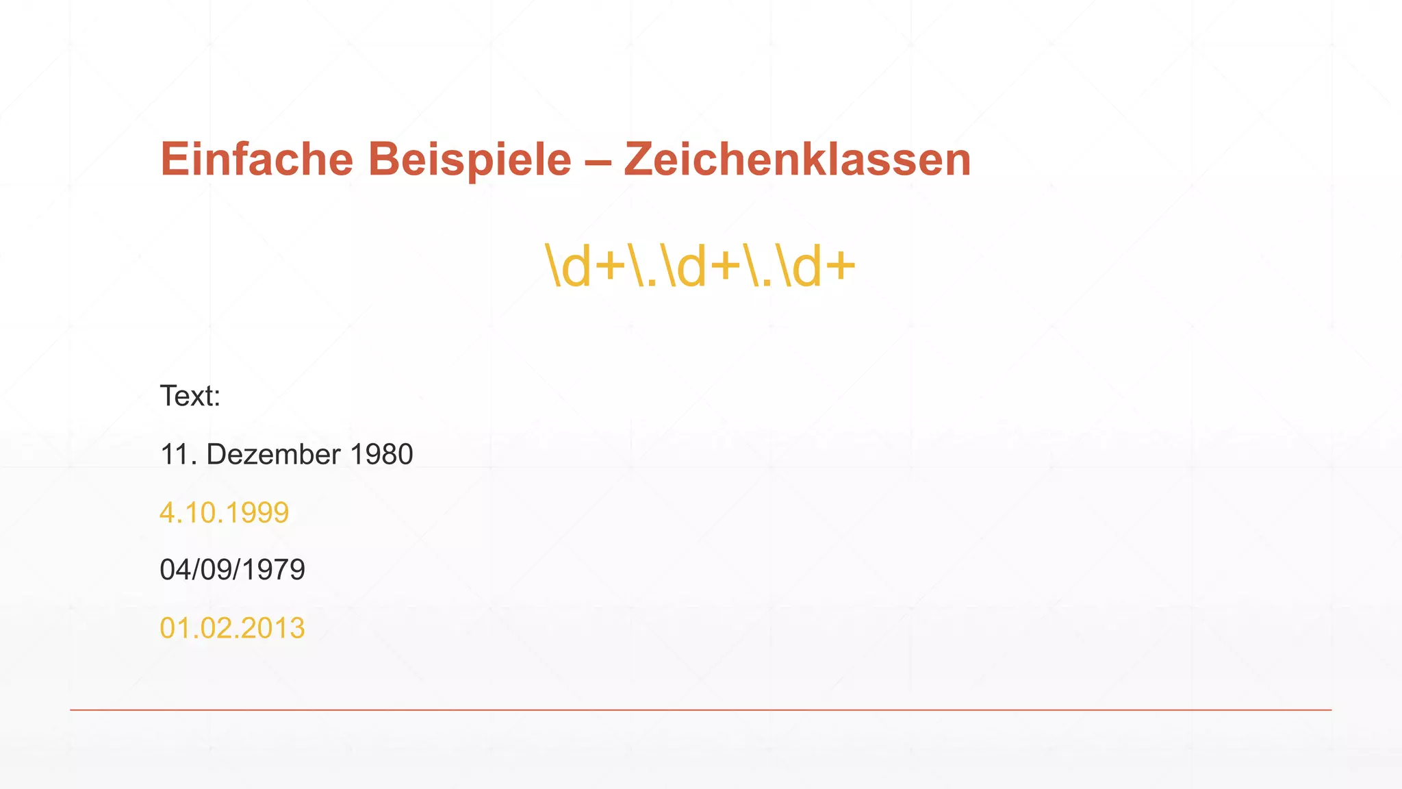 Einfache Beispiele – Zeichenklassen
d+.d+.d+
Text:
11. Dezember 1980
4.10.1999
04/09/1979
01.02.2013
 