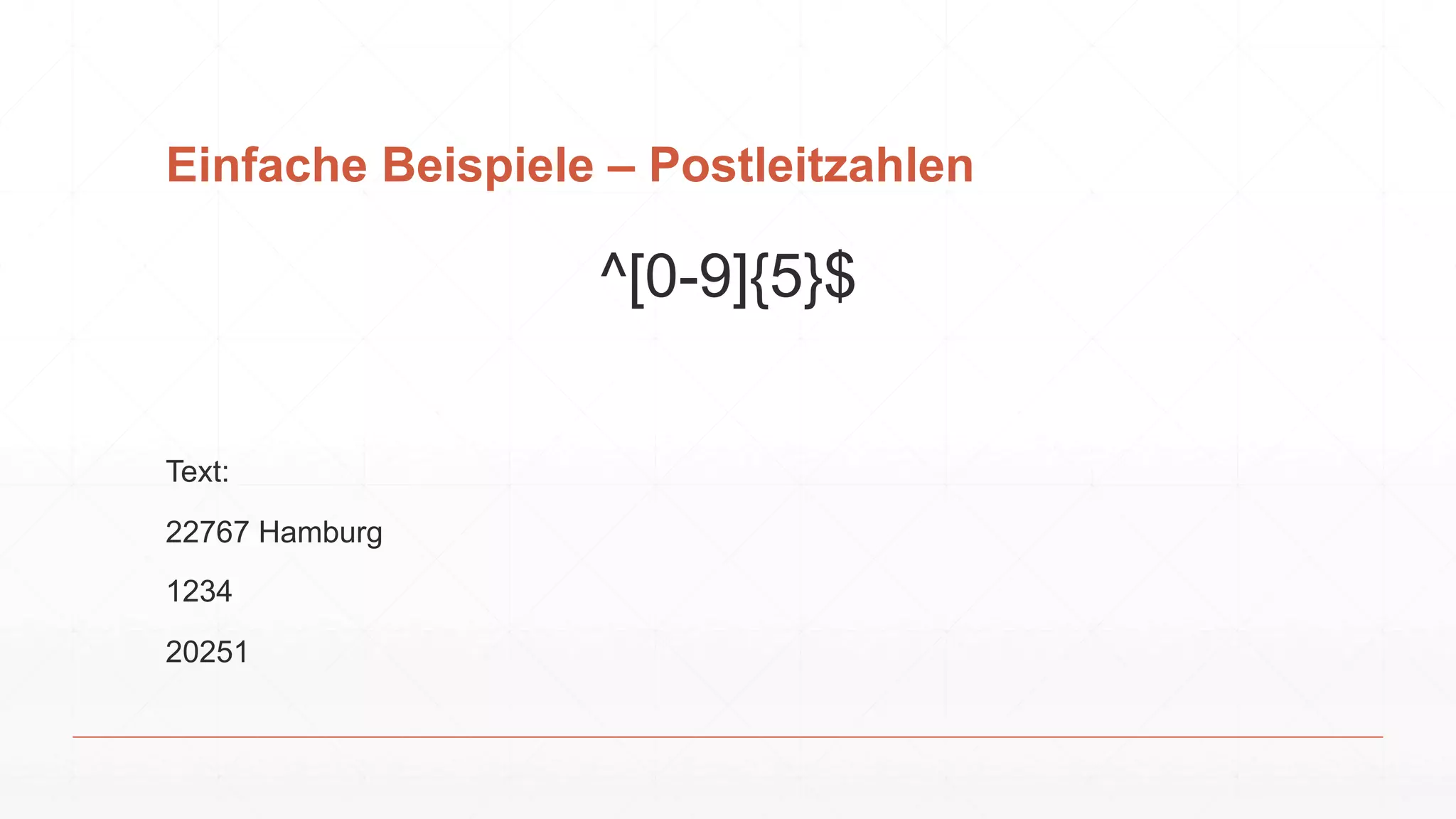Einfache Beispiele – Postleitzahlen
^[0-9]{5}$
Text:
22767 Hamburg
1234
20251
 