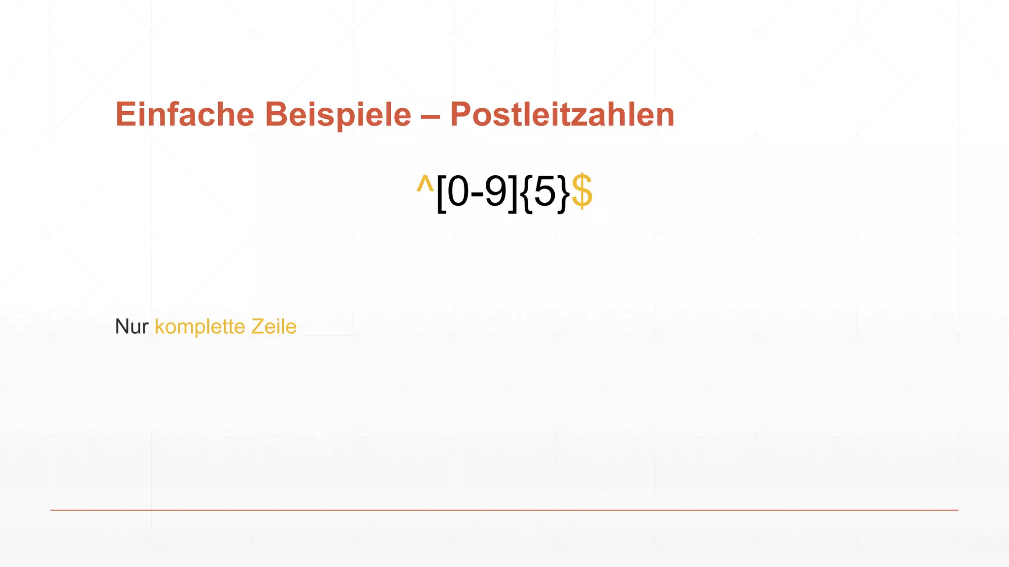 Einfache Beispiele – Postleitzahlen
^[0-9]{5}$
Nur komplette Zeile
 