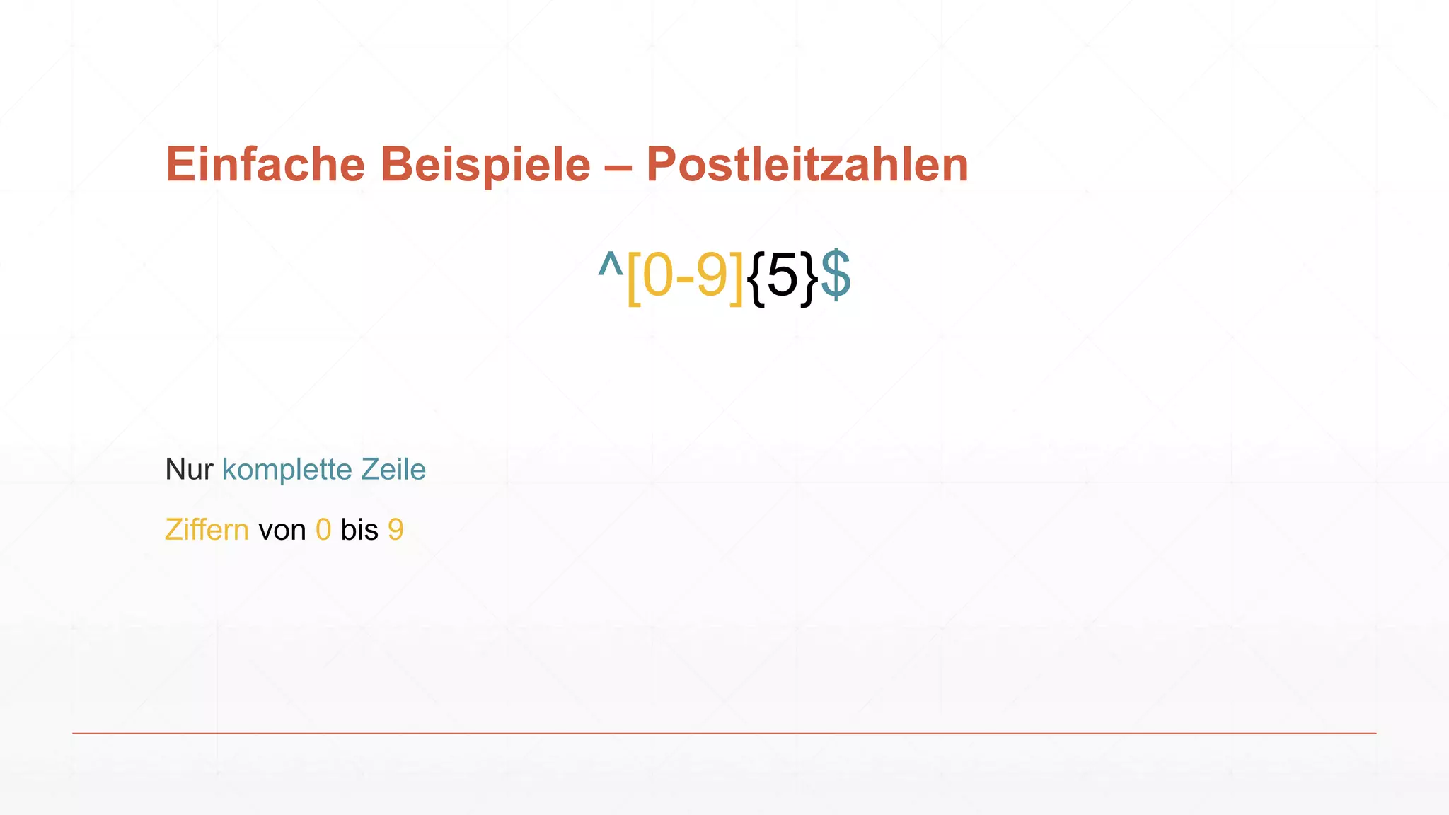 Einfache Beispiele – Postleitzahlen
^[0-9]{5}$
Nur komplette Zeile
Ziffern von 0 bis 9
 