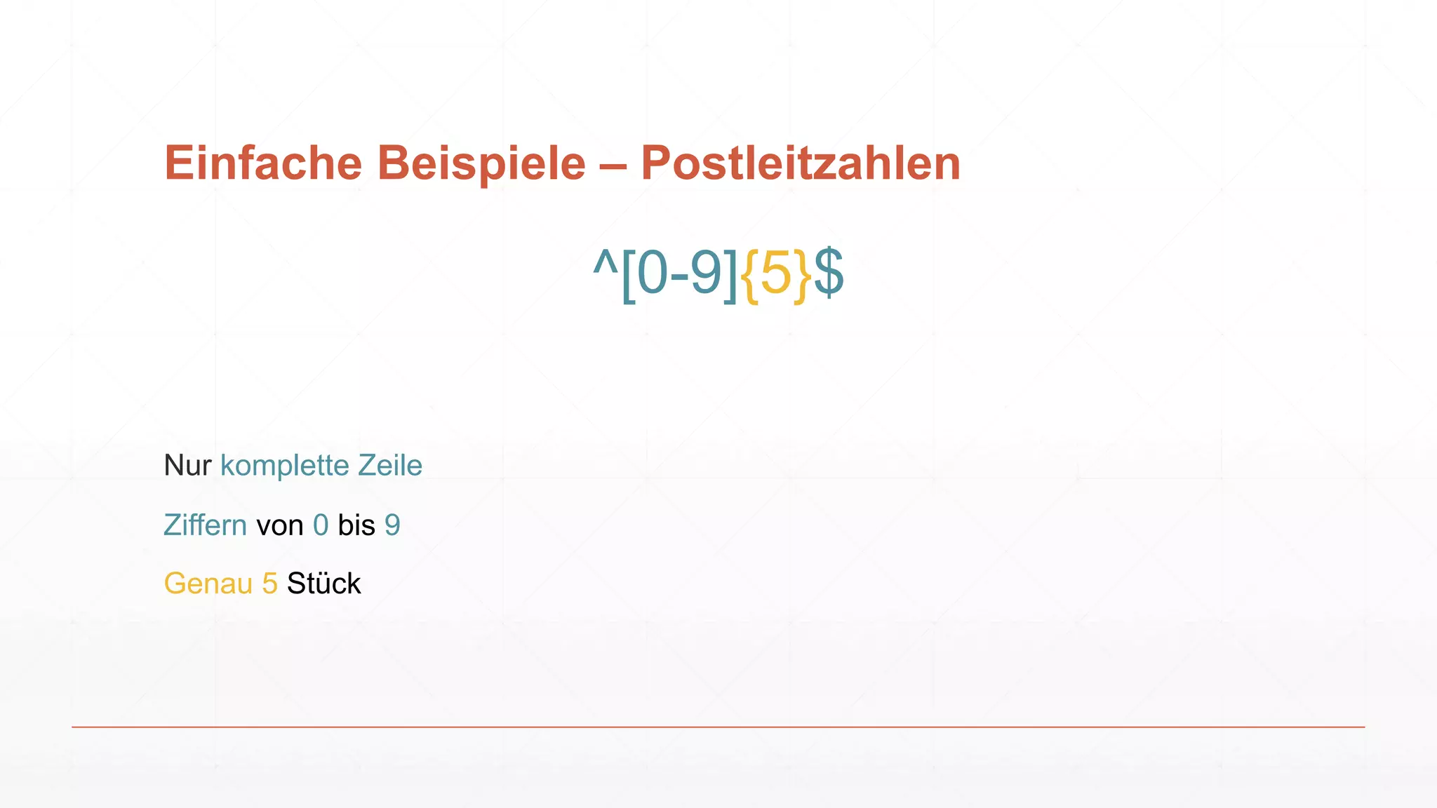 Einfache Beispiele – Postleitzahlen
^[0-9]{5}$
Nur komplette Zeile
Ziffern von 0 bis 9
Genau 5 Stück
 
