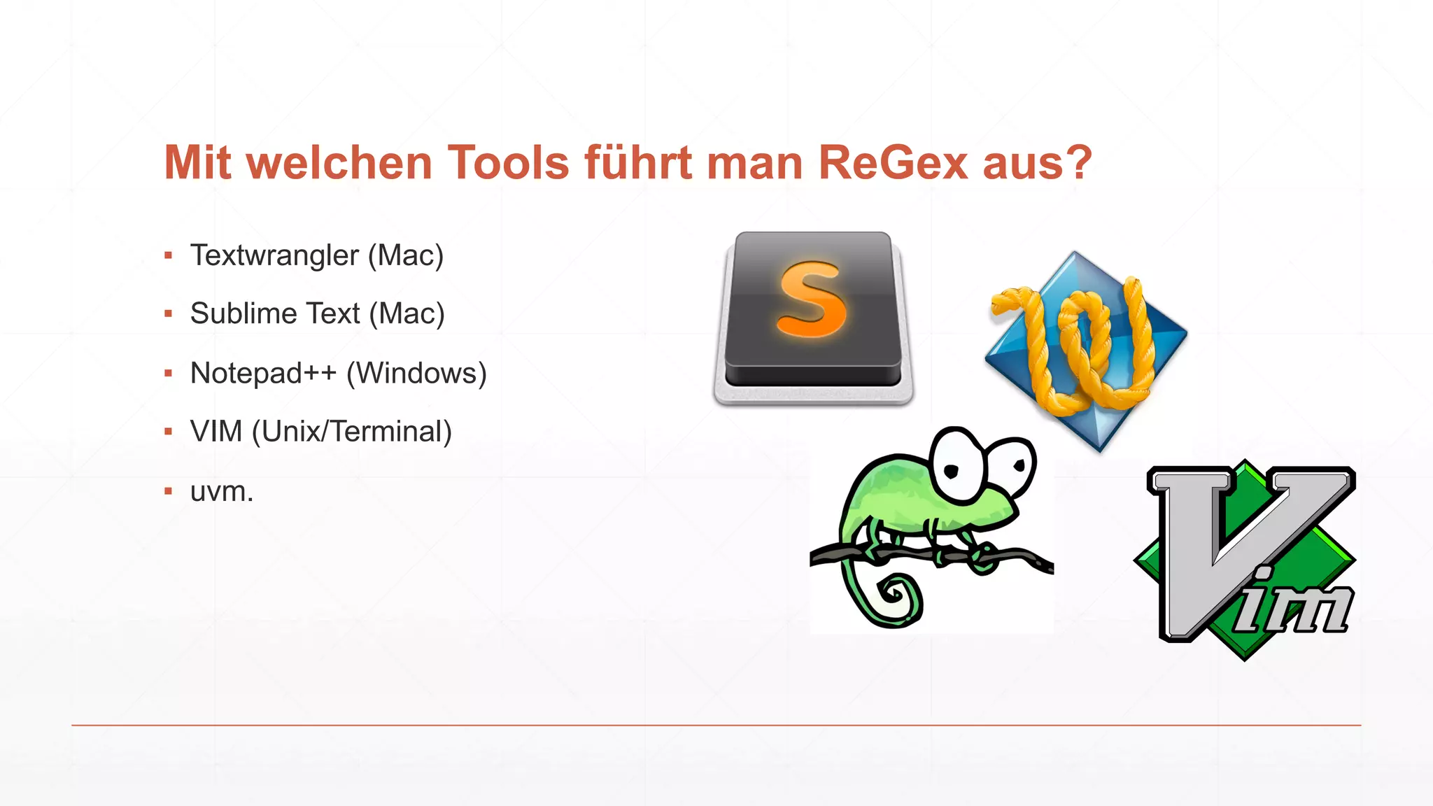 Mit welchen Tools führt man ReGex aus?
▪ Textwrangler (Mac)
▪ Sublime Text (Mac)
▪ Notepad++ (Windows)
▪ VIM (Unix/Terminal)
▪ uvm.
 