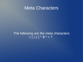 Meta Characters
The following are the meta characters
 | ( ) [ { ^ $ * + ? .
 