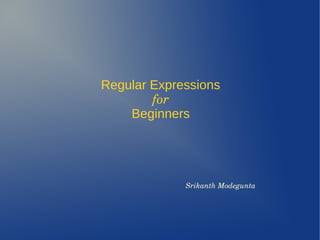 Regular Expressions
for
Beginners
Srikanth Modegunta
 