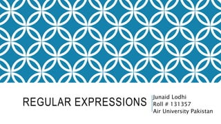 REGULAR EXPRESSIONS
Junaid Lodhi
Roll # 131357
Air University Pakistan
 