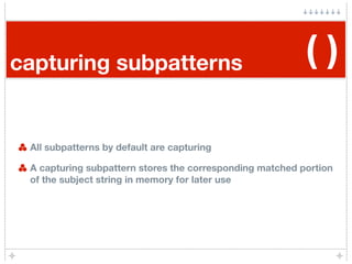 capturing subpatterns                                     ()

 All subpatterns by default are capturing

 A capturing subp...