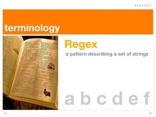 terminology
              Regex
              a pattern describing a set of strings




              abcdef
 