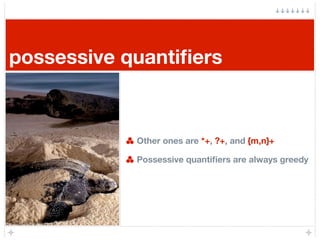 possessive quantiﬁers



            Other ones are *+, ?+, and {m,n}+

            Possessive quantiﬁers are always greedy
 