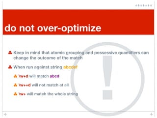 do not over-optimize




                                        !
 Keep in mind that atomic grouping and possessive quant...