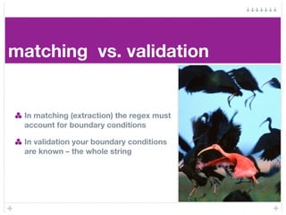 matching vs. validation


 In matching (extraction) the regex must
 account for boundary conditions

 In validation your b...