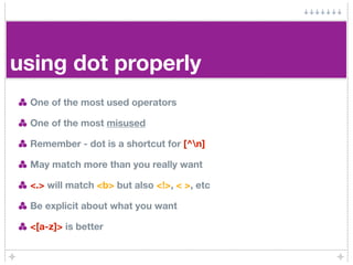 using dot properly
 One of the most used operators

 One of the most misused

 Remember - dot is a shortcut for [^n]

 May...