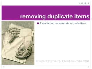 removing duplicate items
        Even better, concentrate on delimiters




     (?<=[s.,?!]|^)([^s.,?!]+)([s.,?!]1)++(?=[...