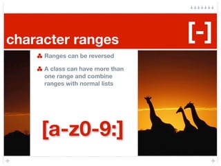 character ranges                  [-]
     Ranges can be reversed

     A class can have more than
     one range and comb...