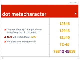 dot metacharacter                                .
                                        12345
 Use dot carefully - it m...