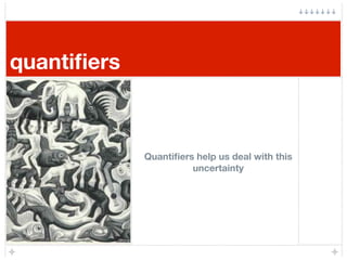 quantiﬁers



             Quantiﬁers help us deal with this
                       uncertainty
 