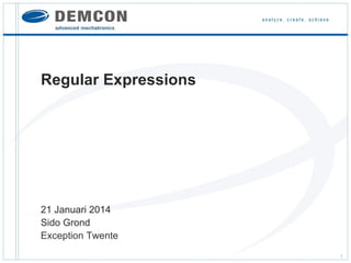 Regular Expressions

21 Januari 2014
Sido Grond
Exception Twente
1

 