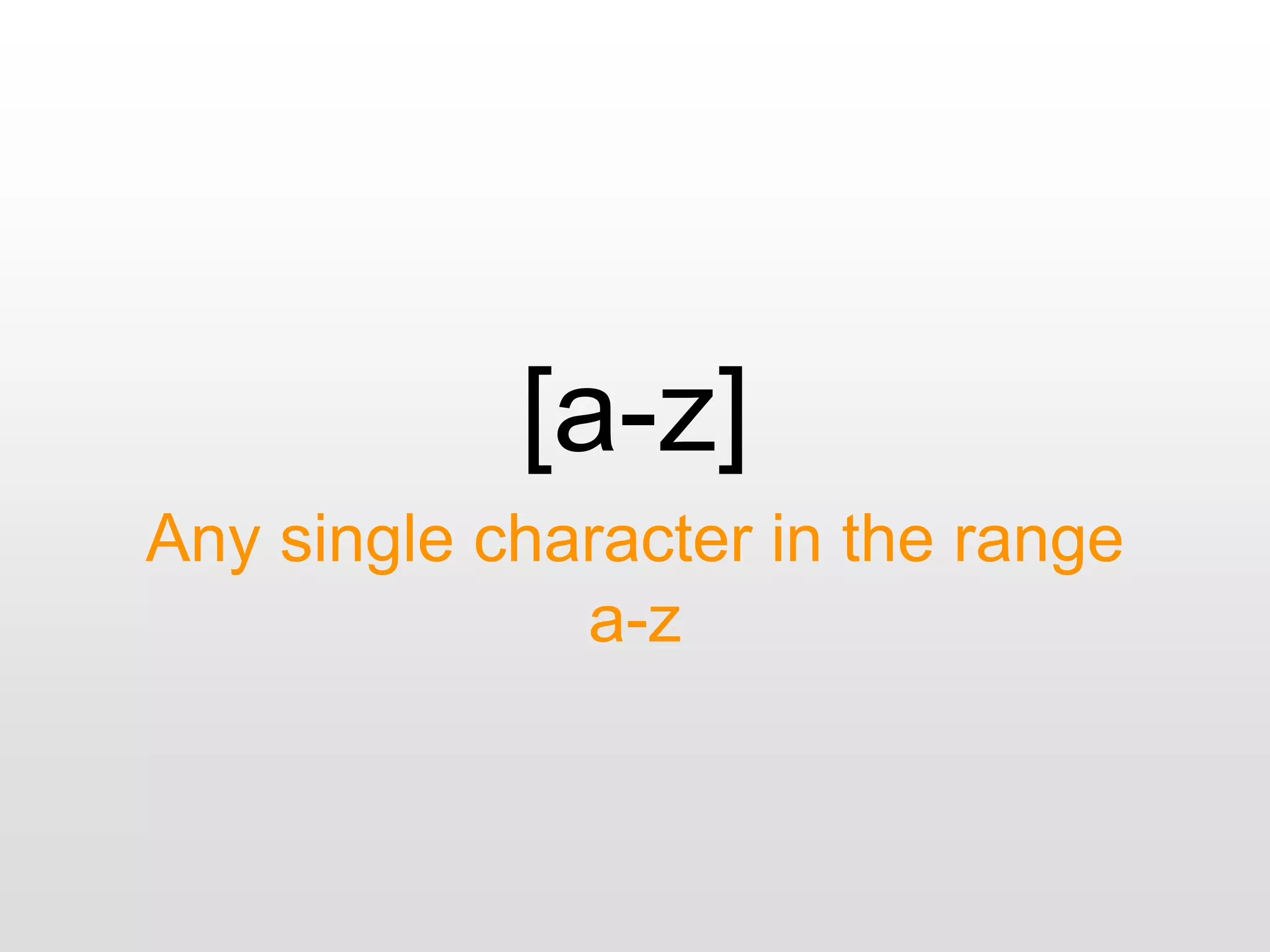 [a-z]
Any single character in the range
a-z
 