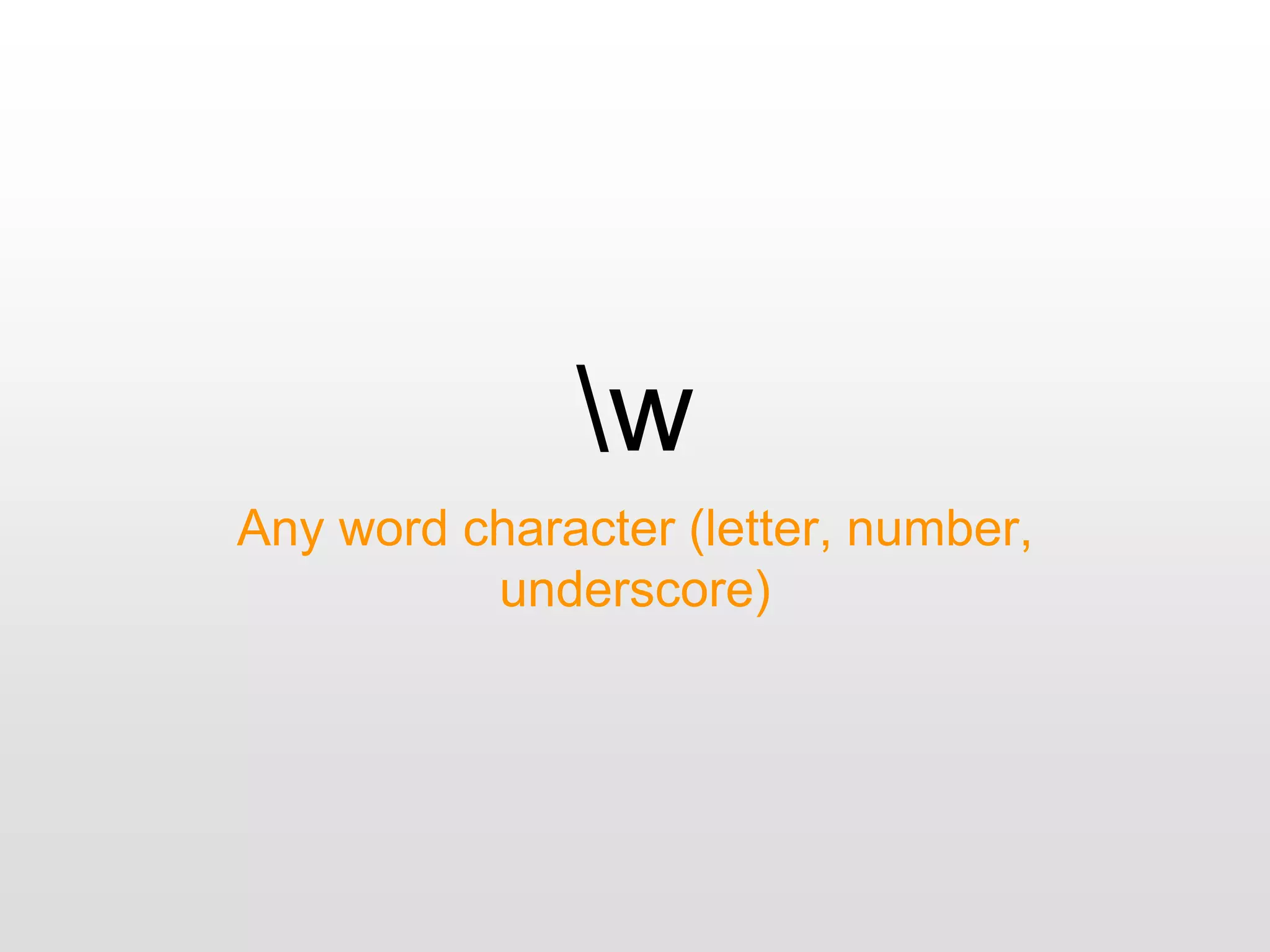 w
Any word character (letter, number,
underscore)
 