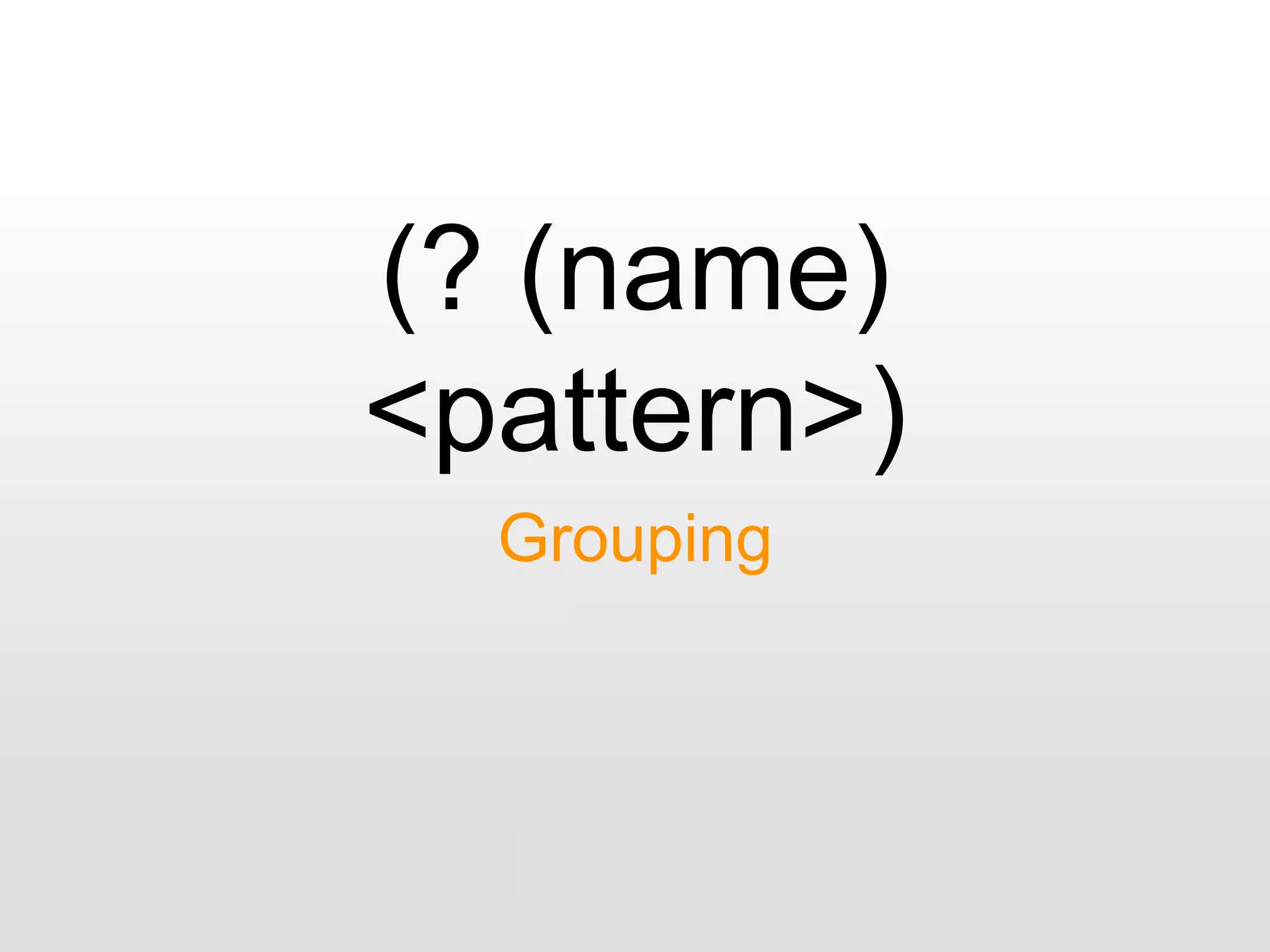 (? (name)
<pattern>)
Grouping
 