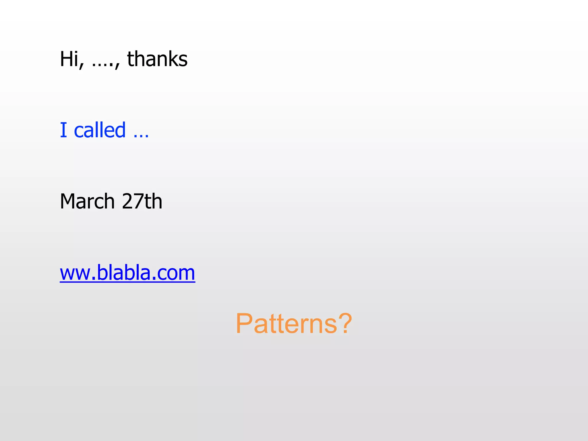 Hi, …., thanks
I called …
March 27th
ww.blabla.com
Patterns?
 
