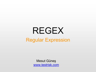 REGEX
Regular Expression
Mesut Güneş
www.testrisk.com
 