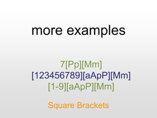 more examples
Square Brackets
7[Pp][Mm]
[123456789][aApP][Mm]
[1-9][aApP][Mm]
 