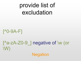 provide list of
excludation
Negation
[^0-9A-F]
[^a-zA-Z0-9_] negative of w (or
W)
 