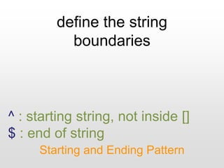 define the string
boundaries
Starting and Ending Pattern
^ : starting string, not inside []
$ : end of string
 